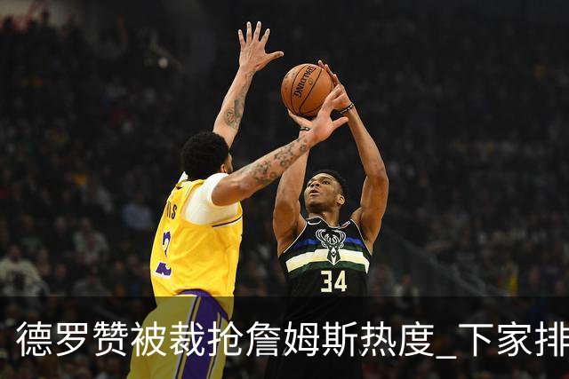 德罗赞被裁抢詹姆斯热度 下家排长队首选猛龙马刺？